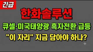 [한화솔루션 주가 전망] (긴급) 큐셀·미국태양광 흑자전환 급등! "이 자리" 지금 담아야 하나?