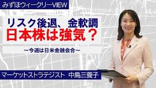 6月15日【リスク後退、金軟調　日本株は強気？～今週は日米金融会合～】みずほウィークリーVIEW 中島三養子