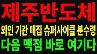 [제주반도체 주가전망] 외인·기관 매집 슈퍼사이클 분수령!? "다음 맥점 바로 여기다"