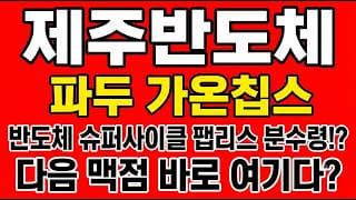 [제주반도체 주가전망] 반도체 슈퍼사이클 팹리스 분수령!? "다음 맥점 바로 여기다"
