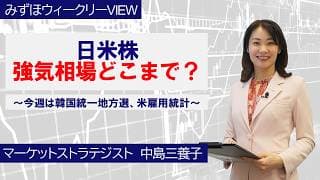 6月1日【日米株、強気相場どこまで？～今週は韓国統一地方選、米雇用統計～】みずほウィークリーVIEW 中島三養子