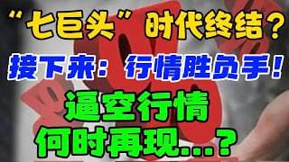 “七巨头”时代终结？接下来：行情胜负手！  逼空行情，何时再现...？