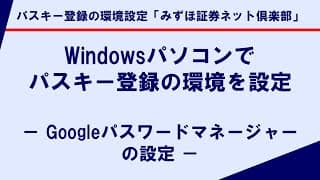 Windowsパソコンでパスキー登録の環境を設定－ Googleパスワードマネージャーの設定 －｜パスキー登録の環境設定「みずほ証券ネット倶楽部」