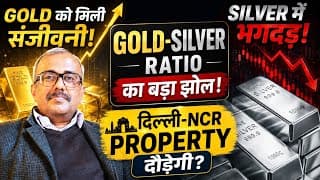 GOLD को मिली संजीवनी, SILVER में भगदड़.GOLD-SILVER RATIO का बड़ा झोल.दिल्ली-NCR Property दौड़ेगी?