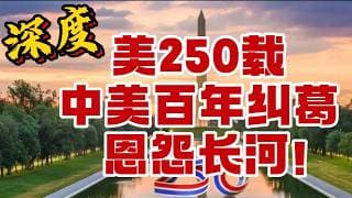 深度！美250 载，中美百年纠葛，恩怨长河！