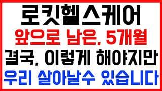 [로킷헬스케어 주가전망] 💥집중💥앞으로 남은 5개월! 결국, 이렇게 해야지만 우리 살아날수 있습니다!