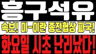[흥구석유 주가전망] 5분전 속보! 미-이란 결국 종전협상 파국! 다시한번 유가 폭등! 화요일 시초 난리났습니다! 주주 필수시청!