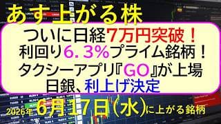 ついに日経７万円突破！日銀、利上げ決定。利回り６．３％プライム銘柄！。タクシーアプリ『GO』が上場～あす上がる株　2026年６月１７日（水）に上がる銘柄。最新の日本株情報。高配当株の株価やデイトレ情報