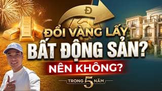 ĐỔI VÀNG LẤY BẤT ĐỘNG SẢN? NÊN HAY KHÔNG? | BẢN CHẤT?