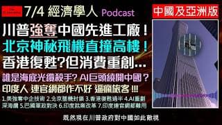 經濟學人7/4《中國亞洲版塊Podcast》川普強逼中企低價讓出頂尖綠能科技？北京第一高樓「中國尊」墜機事件引爆防空網絡震盪！香港徹底淪為「金融遺址」？AI巨頭鋪設海底光纜如何悄悄繞開中國南海？