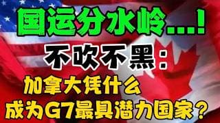 国运分水岭...！？不吹不黑：加拿大凭什么成为 G7 最具潜力国家？