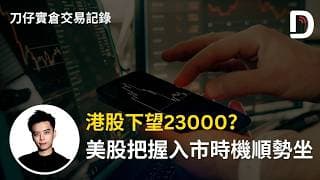 港股下望23000？ 美股把握入市時機順勢坐  陳刀仔（可打開CC字幕）