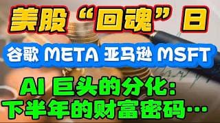 美股：“回魂” 日！谷歌，META，亚马逊，MSFT AI 巨头的分化：下半年财富密码！