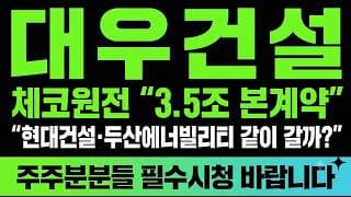 [대우건설 주가전망] (긴급) 체코원전 "3.5조 본계약"  현대건설 두산에너빌리티 같이 갈까? 이 부근은 무조건 체크하셔야합니다