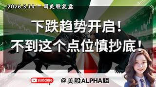 【美股Alpha姐】2026.3.14 一周美股复盘｜下跌趋势开启！不到这个点位千万别抄底！