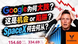 Google为何大跌? 这是机会 or 陷阱? SpaceX何去何从?【美股分析】