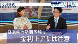 【日米株は堅調予想も、金利上昇には注意】みずほマンスリーＶＩＥＷ　6月　＜株式＞