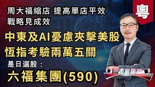 黃師傅是日選股：六福集團(590) | 中東及AI憂慮夾擊美股 恆指考驗兩萬五關 | 周大福縮店提高單店平效戰略見成效 | 24-7-2026