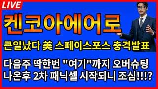 [켄코아에어로스페이스 주가전망]💥큰일났다 美스페이스포스 주말 충격발표 다음주 딱한번 오버슈팅후 2차 패닉셀 시작된다고?