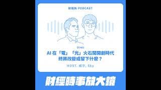 483.【財經時事放大鏡】AI在「電」「光」火石間開創時代！終將改變或留下什麼?
