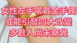 女性左手常戴金手鐲，或能引發四大改變，多數人尚未察覺