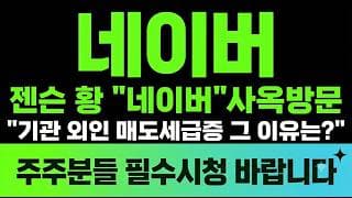 [네이버 주가전망] (긴급) 젠슨 황 "네이버"사옥방문 기관 외인 매도세 급증 그 이유는?