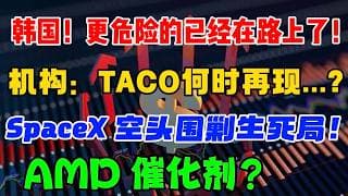 韩国！ 更危险的已经在路上了！机构： TACO 何时再现...？SpaceX 空头围剿生死局！AMD 催化剂？