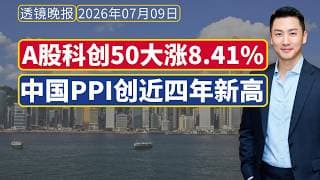 全球财经晚报[2026.07.09]：A股大涨，科创50涨8.41%为长鑫科技IPO预热；中国PPI创近四年新高，CPI不及预期。