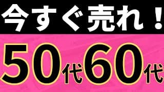 今すぐ売れ！50代60代。