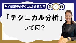 テクニカル分析って何？ ～なぜテクニカル分析を学ぶのか？～ ＜みずほ証券のテクニカル分析入門Vol.01＞