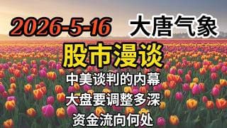 2026-5-16-大唐气象股市漫谈 | 中美谈判的内幕 | 大盘要调整多深 | 资金流向何处