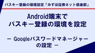 Android端末でパスキー登録の環境を設定－ Googleパスワードマネージャーの設定 －｜パスキー登録の環境設定「みずほ証券ネット倶楽部」